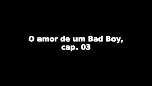 Relato: O amor de um Bad Boy, cap. 03