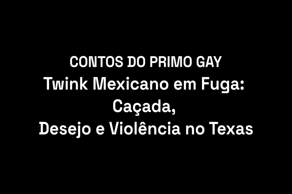 Twink mexicano em fuga: uma história intensa de desejo, violência, perseguição e segredos no submundo do Texas.